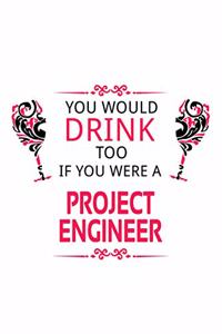 You Would Drink Too If You Were A Project Engineer