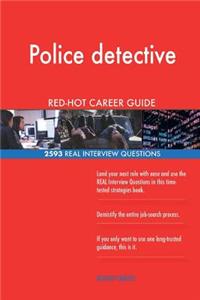 Police detective RED-HOT Career Guide; 2593 REAL Interview Questions