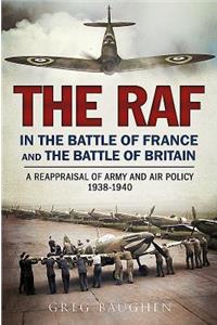 The RAF in the Battle of France and the Battle of Britain: A Reappraisal of Army and Air Policy 1938-1940