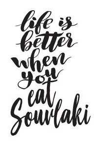 Life Is Better When You Eat Souvlaki