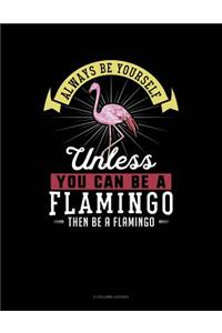 Always Be Yourself Unless You Can Be a Flamingo Then Be a Flamingo