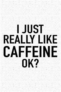 I Just Really Like Caffeine Ok?
