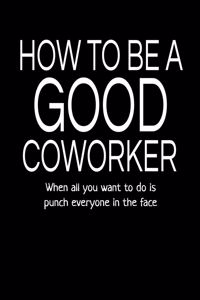 How to Be a Good Coworker When All You Want to Do Is Punch Everyone in the Face