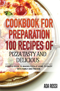 Cookbook for Preparation 100 Recipes of Pizza Tasty and Delicious