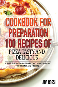Cookbook for Preparation 100 Recipes of Pizza Tasty and Delicious