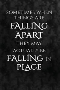 Sometimes When Things Are Falling Apart They May Actually Be Falling In Place.