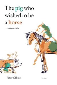 The Pig Who Wished to Be a Horse ...and Other Tales
