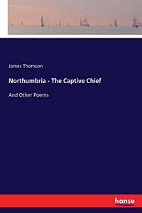 Northumbria - The Captive Chief: And Other Poems