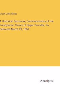 A Historical Discourse, Commemorative of the Presbyterian Church of Upper Ten-Mile, Pa., Delivered March 29, 1859