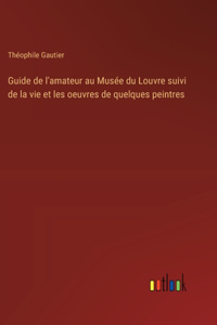 Guide de l'amateur au Musée du Louvre suivi de la vie et les oeuvres de quelques peintres