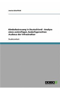 Kinderbetreuung in Deutschland - Analyse eines zukünftigen, bedarfsgerechten Ausbaus der Infrastruktur