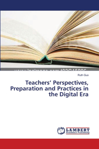 Teachers' Perspectives, Preparation and Practices in the Digital Era