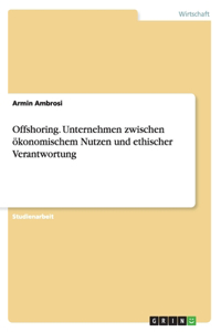 Offshoring. Unternehmen zwischen ökonomischem Nutzen und ethischer Verantwortung