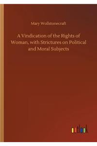 A Vindication of the Rights of Woman, with Strictures on Political and Moral Subjects