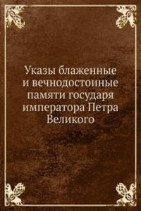 Ukazy blazhennye i vechnodostoinye pamyati gosudarya imperatora Petra Velikogo