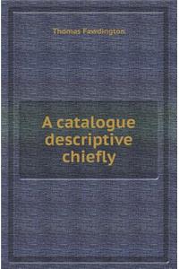 A Catalogue Descriptive Chiefly