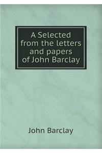A Selected from the letters and papers of John Barclay