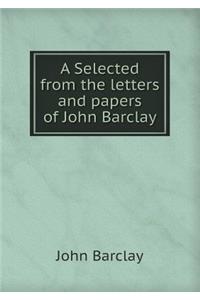 A Selected from the Letters and Papers of John Barclay