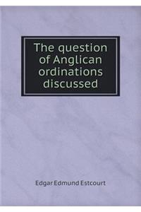 The Question of Anglican Ordinations Discussed