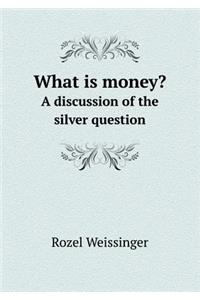 What Is Money? a Discussion of the Silver Question