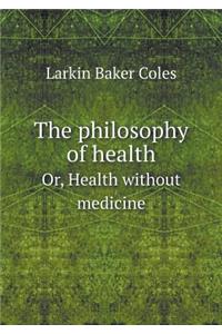 The Philosophy of Health Or, Health Without Medicine