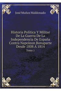 Historia Política Y Militar de la Guerra de la Independencia de España Contra Napoleon Bonaparte Desde 1808 Á 1814 Tomo 1