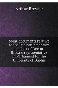 Some documents relative to the late parliamentary conduct of Doctor Browne representative in Parliament for the University of Dublin