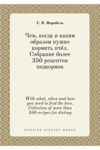 With What, When and How You Need to Feed the Bees. Collection of More Than 350 Recipes for Dieting