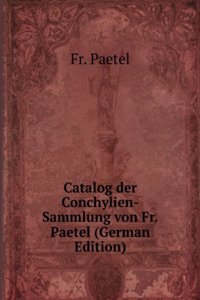 Catalog der Conchylien-Sammlung von Fr.Paetel (German Edition)