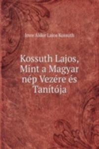 Kossuth Lajos, Mint a Magyar nep Vezere es Tanitoja