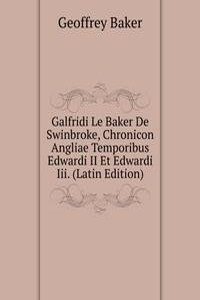 Galfridi Le Baker De Swinbroke, Chronicon Angliae Temporibus Edwardi II Et Edwardi Iii. (Latin Edition)