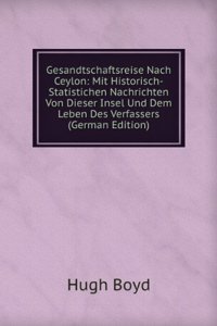 Gesandtschaftsreise Nach Ceylon: Mit Historisch-Statistichen Nachrichten Von Dieser Insel Und Dem Leben Des Verfassers (German Edition)