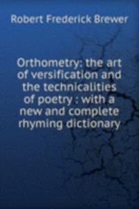 Orthometry: the art of versification and the technicalities of poetry : with a new and complete rhyming dictionary