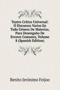 Teatro Critico Universal: O Discursos Varios En Todo Genero De Materias, Para Desengano De Errores Comunes, Volume 8 (Spanish Edition)