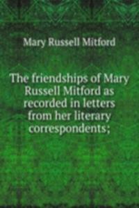 friendships of Mary Russell Mitford as recorded in letters from her literary correspondents;