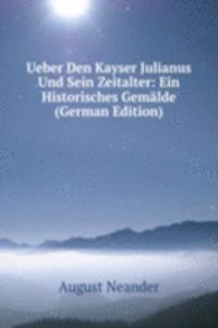 Ueber Den Kayser Julianus Und Sein Zeitalter: Ein Historisches Gemalde (German Edition)