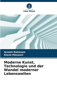 Moderne Kunst, Technologie und der Wandel moderner Lebenswelten