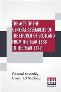 Acts Of The General Assemblies Of The Church Of Scotland From The Year 1638 To The Year 1649