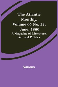 Atlantic Monthly, Volume 05 No. 32, June, 1860; A Magazine of Literature, Art, and Politics