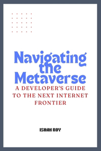 Navigating the Metaverse: A Developer's Guide to the Next Internet Frontier.