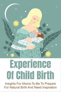 Experience Of Child Birth: Insights For Moms-To-Be To Prepare For Natural Birth And Need Inspiration: Mothers' Emotion About Home Birth