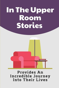 In The Upper Room Stories: Provides An Incredible Journey Into Their Lives: Famous Characters In The Bible