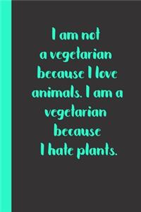 I am not a vegetarian because I love animals. I am a vegetarian because I hate plants.