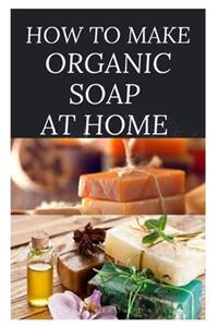 How to Make Organic Soap at Home