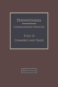 Pennsylvania Consolidated Statutes Title 12 Commerce and Trade 2020 Edition