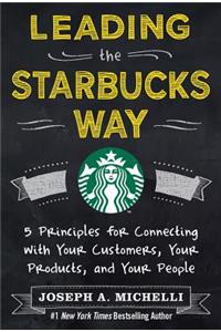 Leading the Starbucks Way: 5 Principles for Connecting with Your Customers, Your Products and Your People