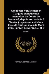 Anecdotes Venitiennes et Turques ou nouveaux memoires du Comte de Bonneval, depuis son arrivée à Venise jusqu'à son exil dans l'isle de Chio, au mois de Mars 1739. Par Mr. de Mirone. ... of 2; Volume 1