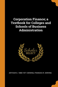 Corporation Finance; a Textbook for Colleges and Schools of Business Administration