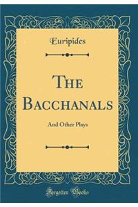 The Bacchanals: And Other Plays (Classic Reprint)