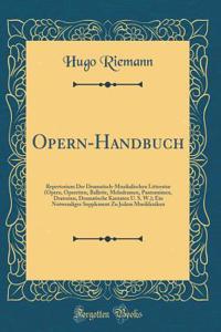Opern-Handbuch: Repertorium Der Dramatisch-Musikalischen Litteratur (Opern, Operetten, Ballette, Melodramen, Pantomimen, Dratorien, Dramatische Kantaten U. S. W.); Ein Notwendiges Supplement Zu Jedem Musiklexikon (Classic Reprint)